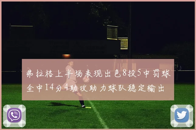弗拉格上半场表现出色8投5中罚球全中14分4助攻助力球队稳定输出