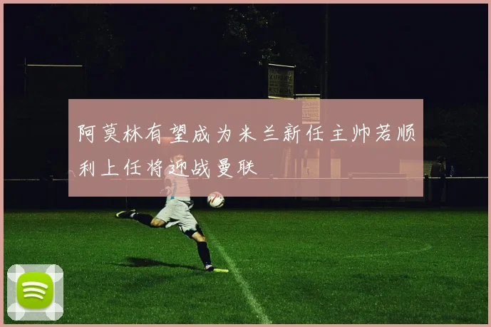 阿莫林有望成为米兰新任主帅若顺利上任将迎战曼联