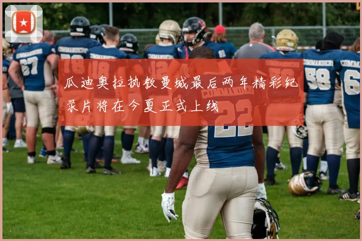 瓜迪奥拉执教曼城最后两年精彩纪录片将在今夏正式上线