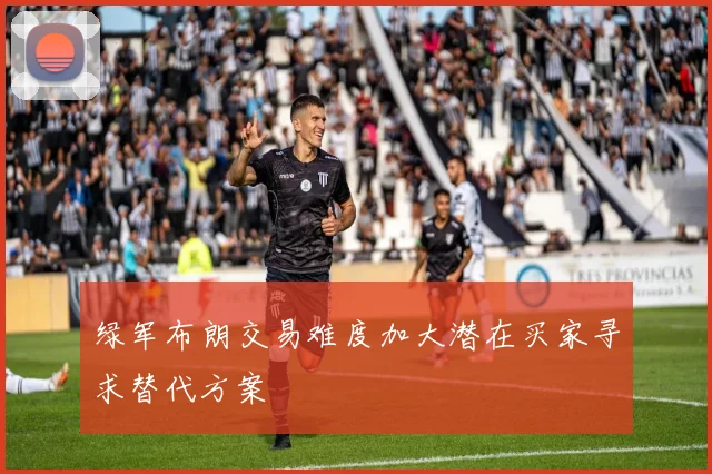 绿军布朗交易难度加大潜在买家寻求替代方案