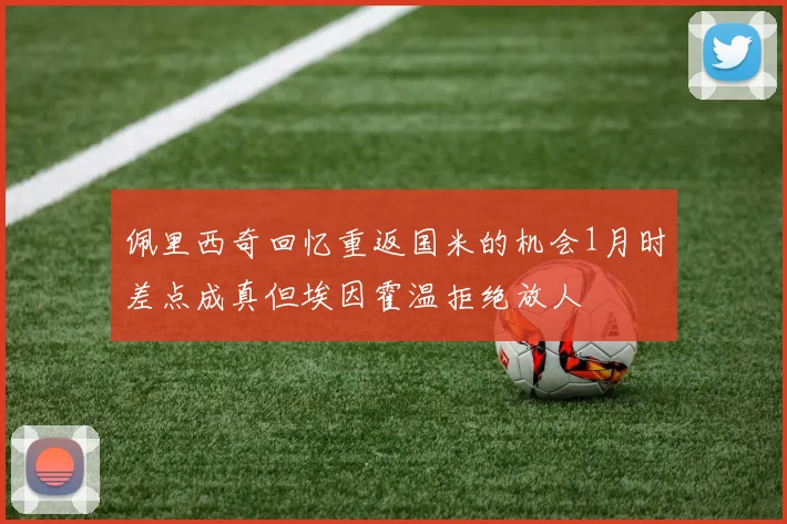 佩里西奇回忆重返国米的机会1月时差点成真但埃因霍温拒绝放人